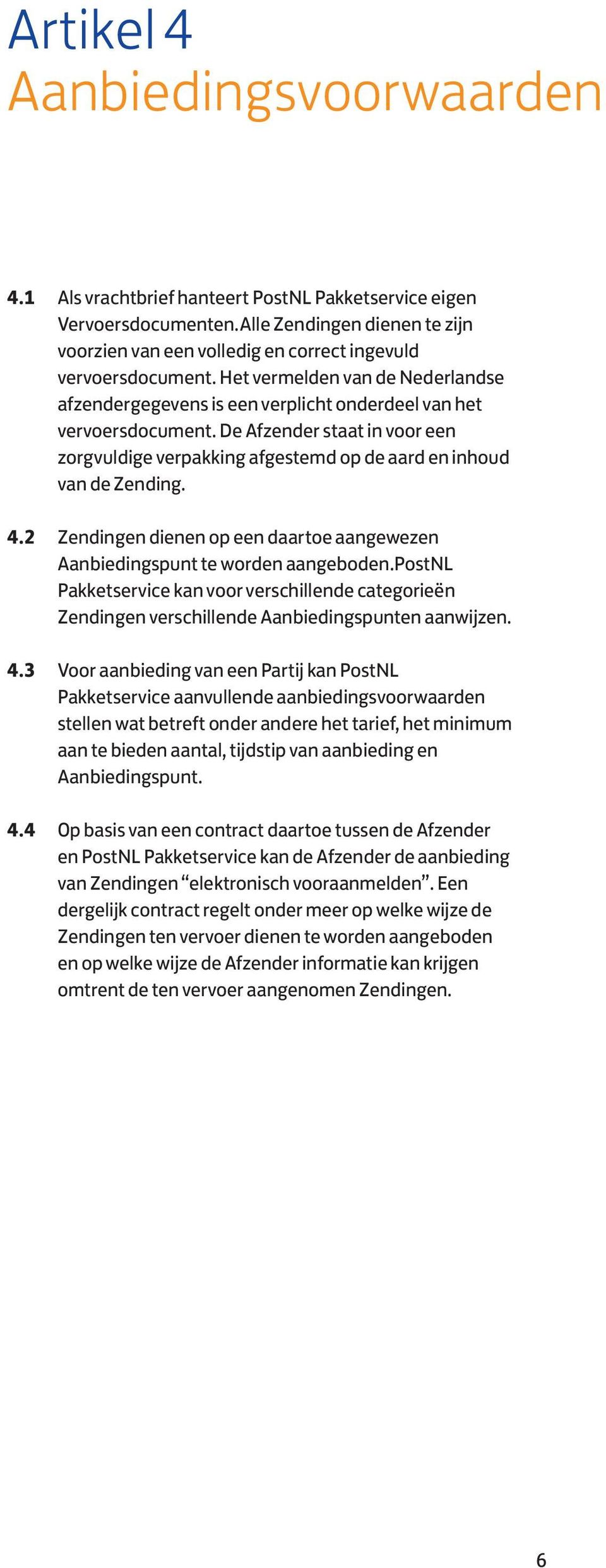 De Afzender staat in voor een zorgvuldige verpakking afgestemd op de aard en inhoud van de Zending. 4.2 Zendingen dienen op een daartoe aangewezen Aanbiedingspunt te worden aangeboden.