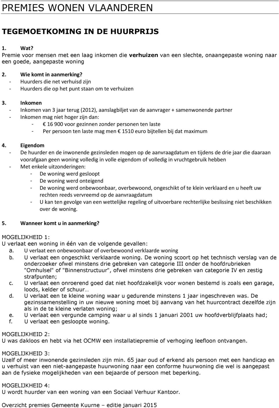 Inkomen - Inkomen van 3 jaar terug (2012), aanslagbiljet van de aanvrager + samenwonende partner - Inkomen mag niet hoger zijn dan: - 16 900 voor gezinnen zonder personen ten laste - Per persoon ten