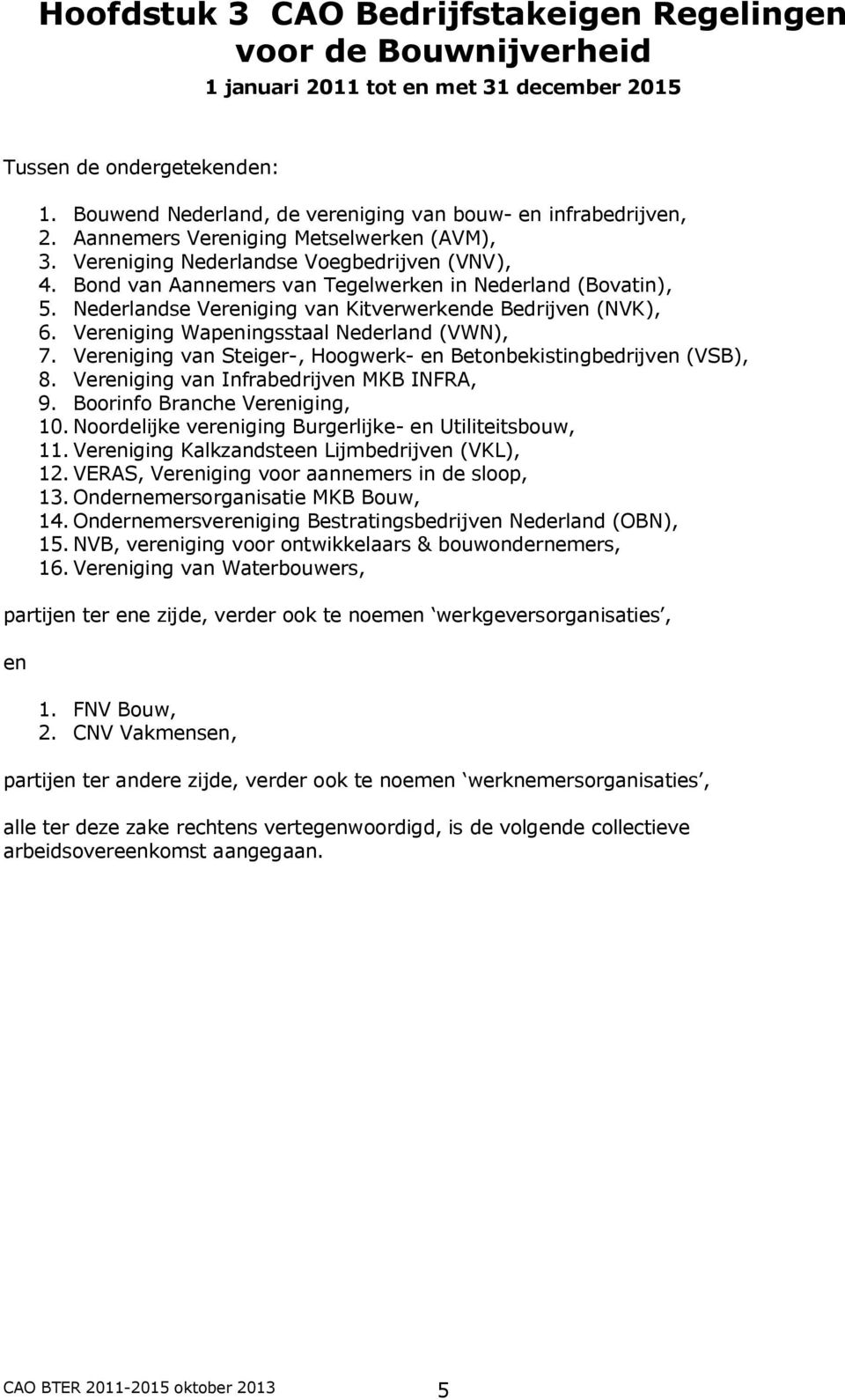 Bond van Aannemers van Tegelwerken in Nederland (Bovatin), 5. Nederlandse Vereniging van Kitverwerkende Bedrijven (NVK), 6. Vereniging Wapeningsstaal Nederland (VWN), 7.