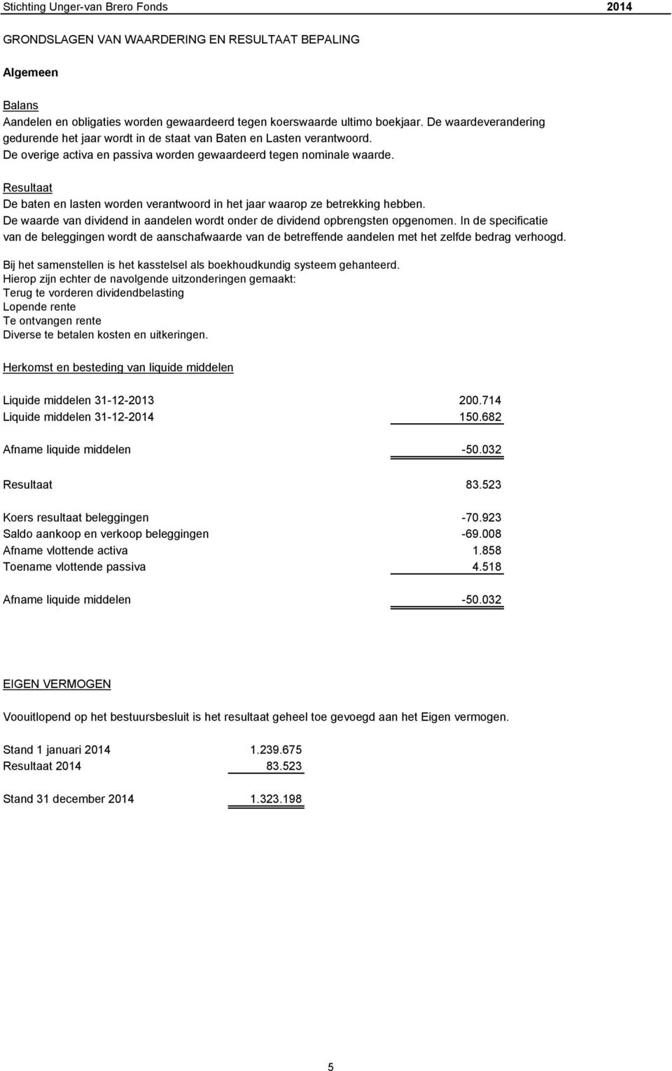 Resultaat De baten en lasten worden verantwoord in het jaar waarop ze betrekking hebben. De waarde van dividend in aandelen wordt onder de dividend opbrengsten opgenomen.