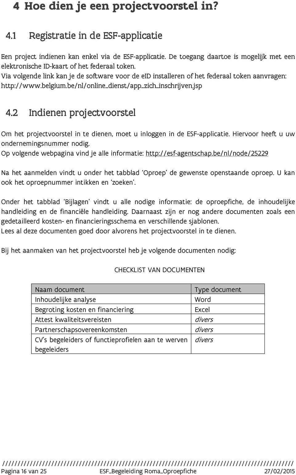be/nl/online_dienst/app_zich_inschrijven.jsp 4.2 Indienen projectvoorstel Om het projectvoorstel in te dienen, moet u inloggen in de ESF-applicatie. Hiervoor heeft u uw ondernemingsnummer nodig.