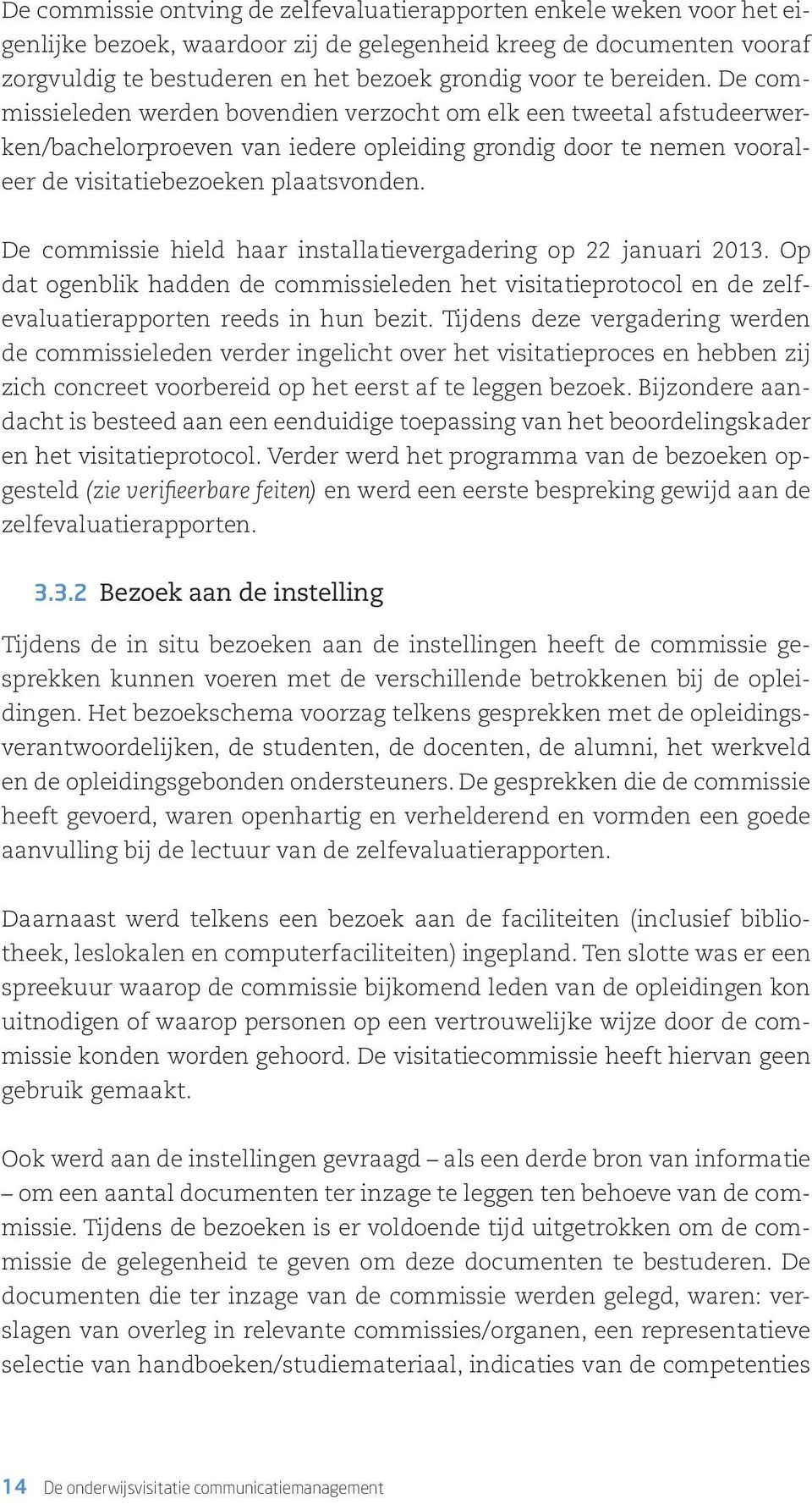 De commissie hield haar installatievergadering op 22 januari 2013. Op dat ogenblik hadden de commissieleden het visitatieprotocol en de zelfevaluatierapporten reeds in hun bezit.