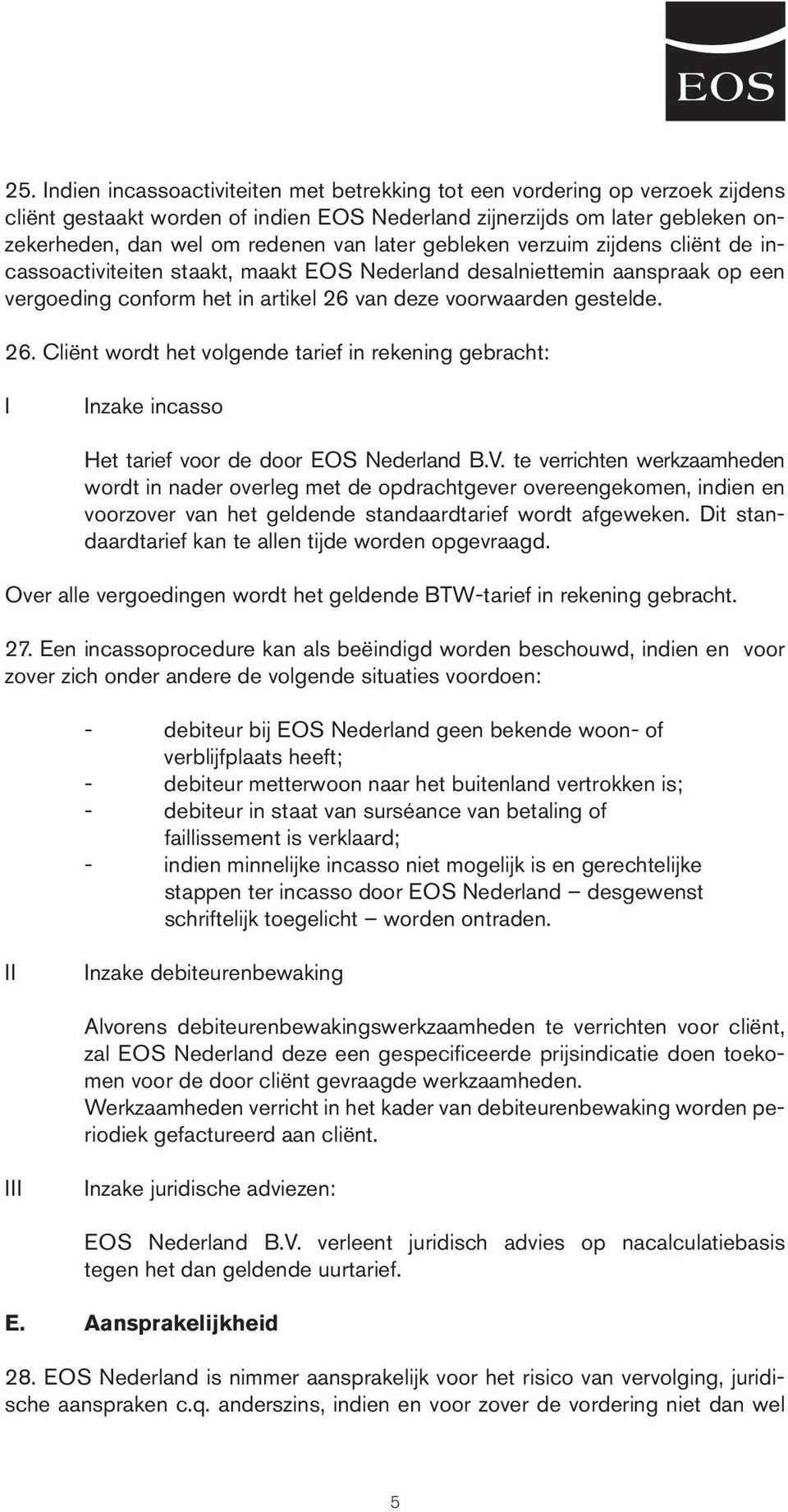 van deze voorwaarden gestelde. 26. Cliënt wordt het volgende tarief in rekening gebracht: I Inzake incasso Het tarief voor de door EOS Nederland B.V.