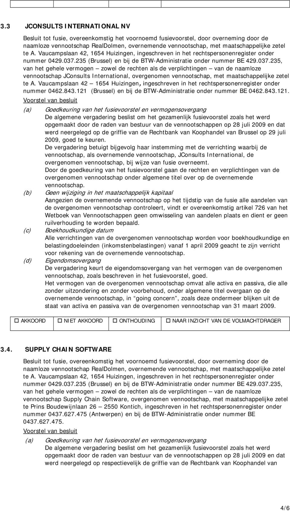 (Brussel) en bij de BTW-Administratie onder nummer BE 0462.843.121. Voorstel van besluit werd neergelegd op de griffie van de Rechtbank van Koophandel van Brussel op 29 juli 2009, goed te keuren.