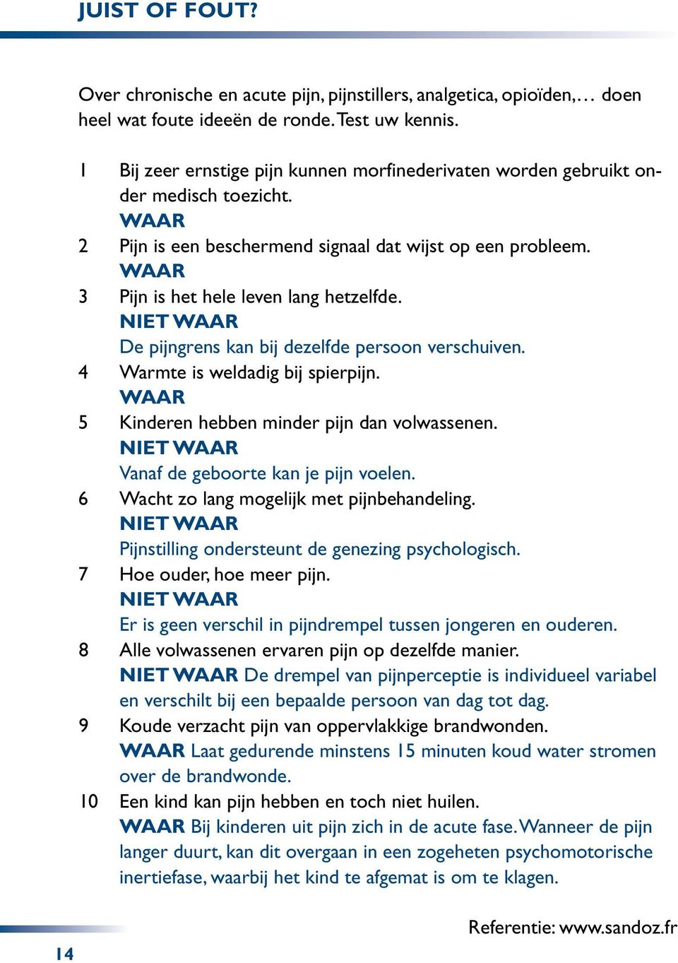 NIET WAAR De pijngrens kan bij dezelfde persoon verschuiven. 4 Warmte is weldadig bij spierpijn. WAAR 5 Kinderen hebben minder pijn dan volwassenen. NIET WAAR Vanaf de geboorte kan je pijn voelen.