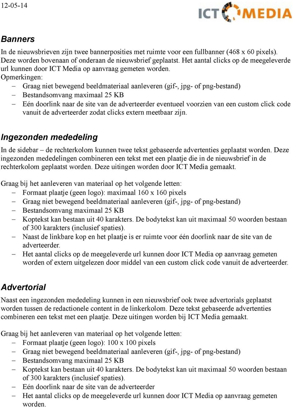 Opmerkingen: Graag niet bewegend beeldmateriaal aanleveren (gif-, jpg- of png-bestand) Bestandsomvang maximaal 25 KB Eén doorlink naar de site van de adverteerder eventueel voorzien van een custom