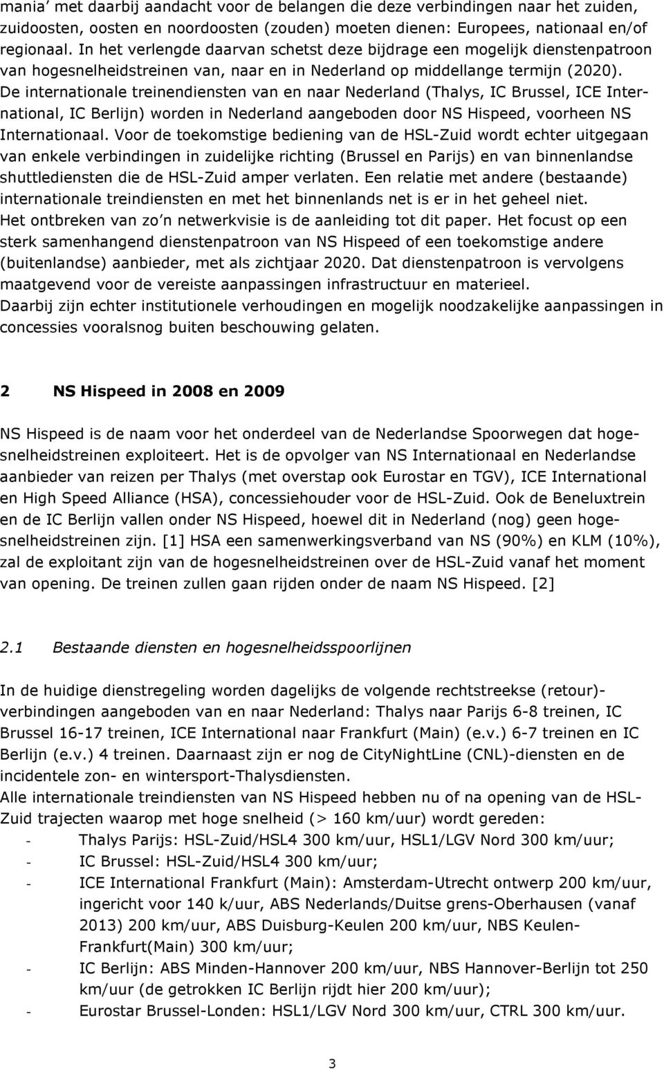 De internationale treinendiensten van en naar Nederland (Thalys, IC Brussel, ICE International, IC Berlijn) worden in Nederland aangeboden door NS Hispeed, voorheen NS Internationaal.
