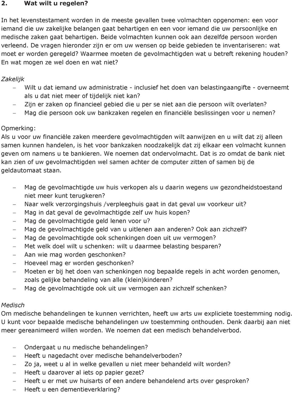 behartigen. Beide volmachten kunnen ook aan dezelfde persoon worden verleend. De vragen hieronder zijn er om uw wensen op beide gebieden te inventariseren: wat moet er worden geregeld?