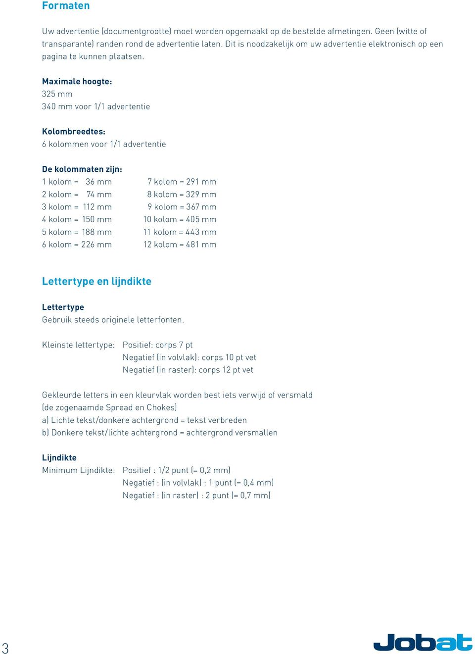 Maximale hoogte: 325 mm 340 mm voor 1/1 advertentie Kolombreedtes: 6 kolommen voor 1/1 advertentie De kolommaten zijn: 1 kolom = 36 mm 7 kolom = 291 mm 2 kolom = 74 mm 8 kolom = 329 mm 3 kolom = 112