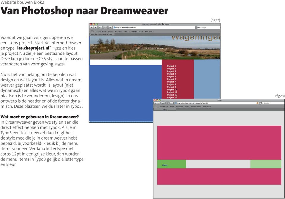 Alles wat in dreamweaver geplaatst wordt, is layout (niet dynamisch) en alles wat we in Typo3 gaan plaatsen is te veranderen (design). In ons ontwerp is de header en of de footer dynamisch.