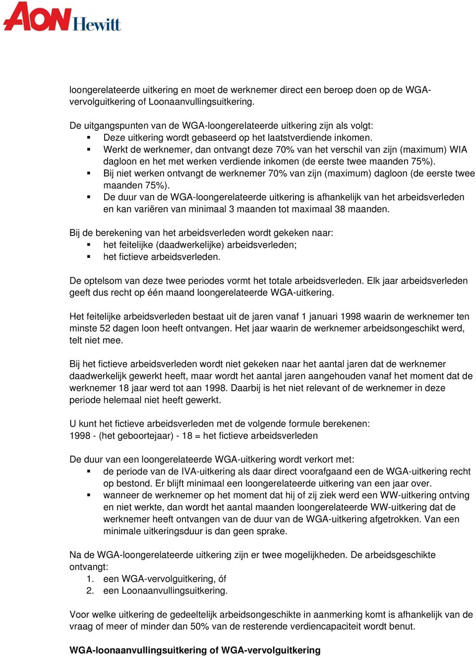 Werkt de werknemer, dan ontvangt deze 70% van het verschil van zijn (maximum) WIA dagloon en het met werken verdiende inkomen (de eerste twee maanden 75%).