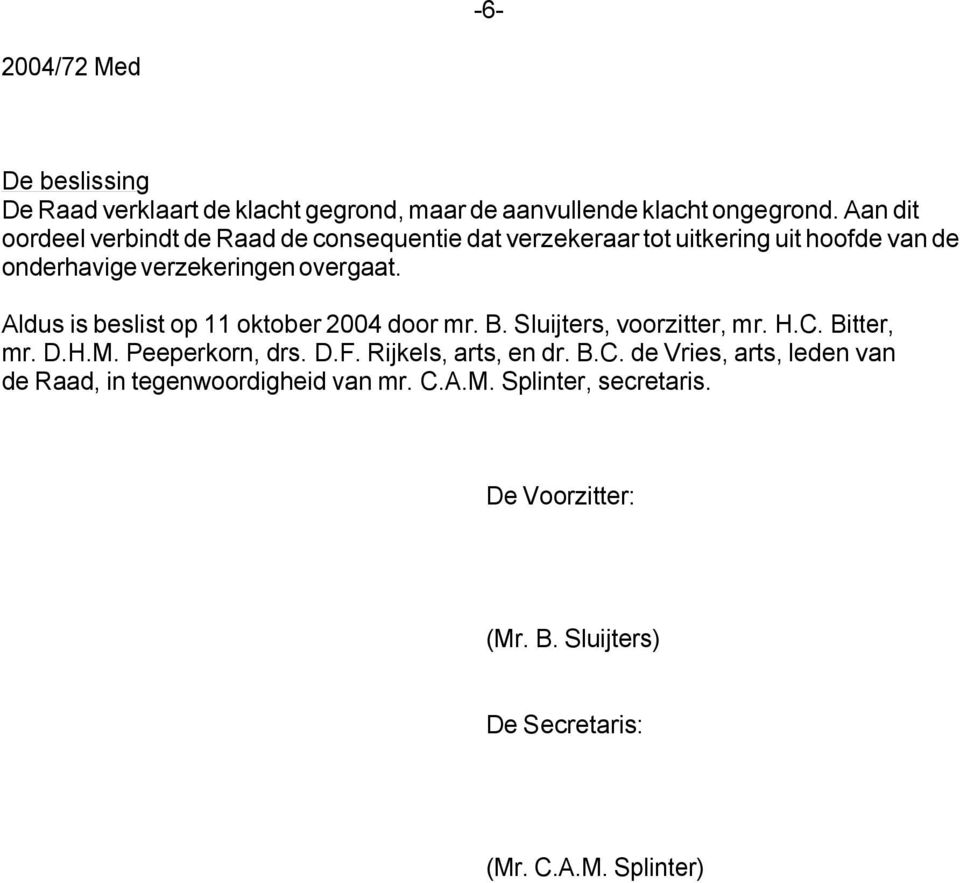 Aldus is beslist op 11 oktober 2004 door mr. B. Sluijters, voorzitter, mr. H.C. Bitter, mr. D.H.M. Peeperkorn, drs. D.F.