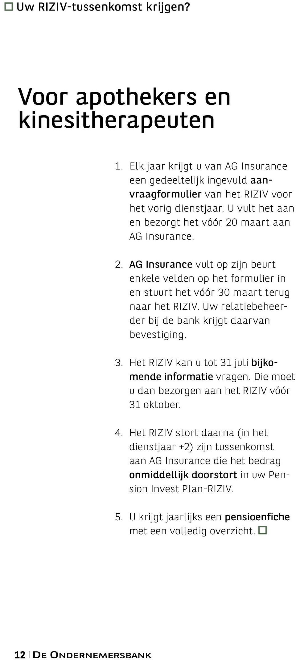 Uw relatiebeheerder bij de bank krijgt daarvan bevestiging. 3. Het RIZIV kan u tot 31 juli bijkomende informatie vragen. Die moet u dan bezorgen aan het RIZIV vóór 31 oktober. 4.