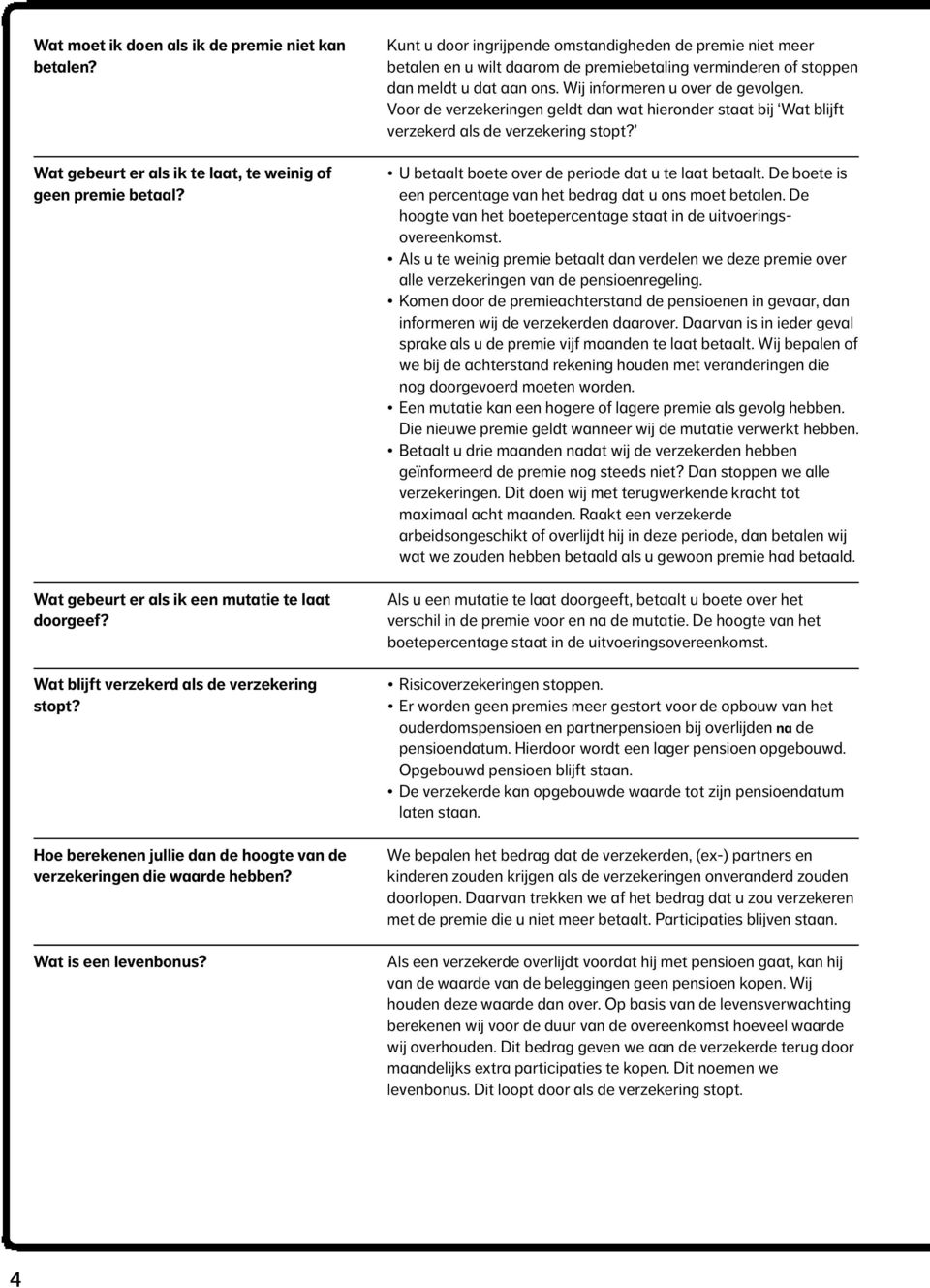 Kunt u door ingrijpende omstandigheden de premie niet meer betalen en u wilt daarom de premiebetaling verminderen of stoppen dan meldt u dat aan ons. Wij informeren u over de gevolgen.