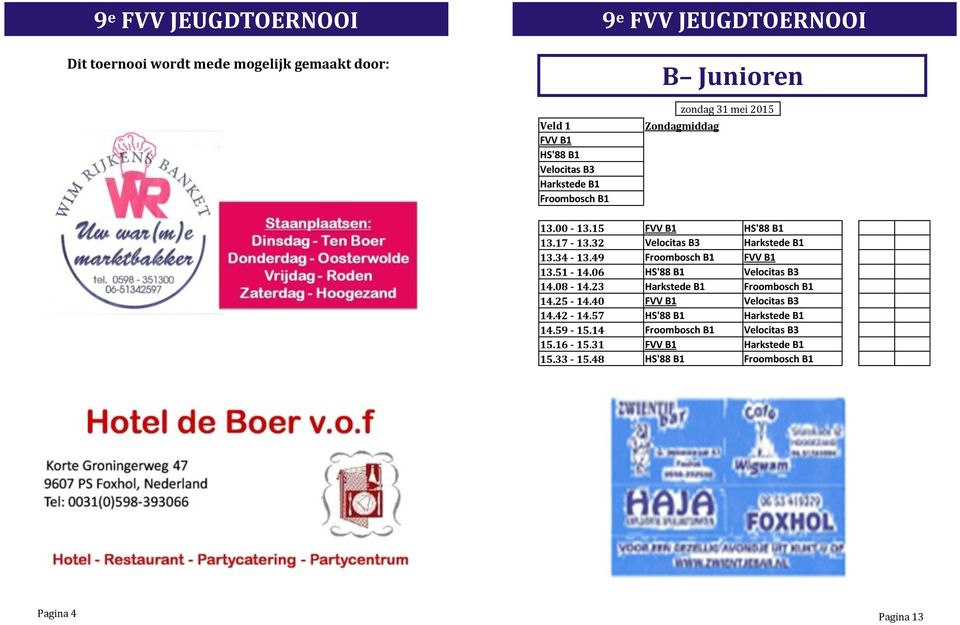 51-14.06 HS'88 B1 Velocitas B3 14.08-14.23 Harkstede B1 Froombosch B1 14.25-14.40 FVV B1 Velocitas B3 14.42-14.
