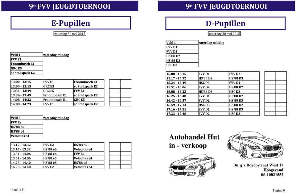 D-Pupillen zaterdag middag 15.00-15.15 FVV D1 FVV D2 15.17-15.32 HS'88 D2 HS'88 D3 15.34-15.49 HSC D3 FVV D1 15.51-16.06 FVV D2 HS'88 D2 16.08-16.23 HS'88 D3 HSC D3 16.25-16.40 FVV D1 HS'88 D2 16.