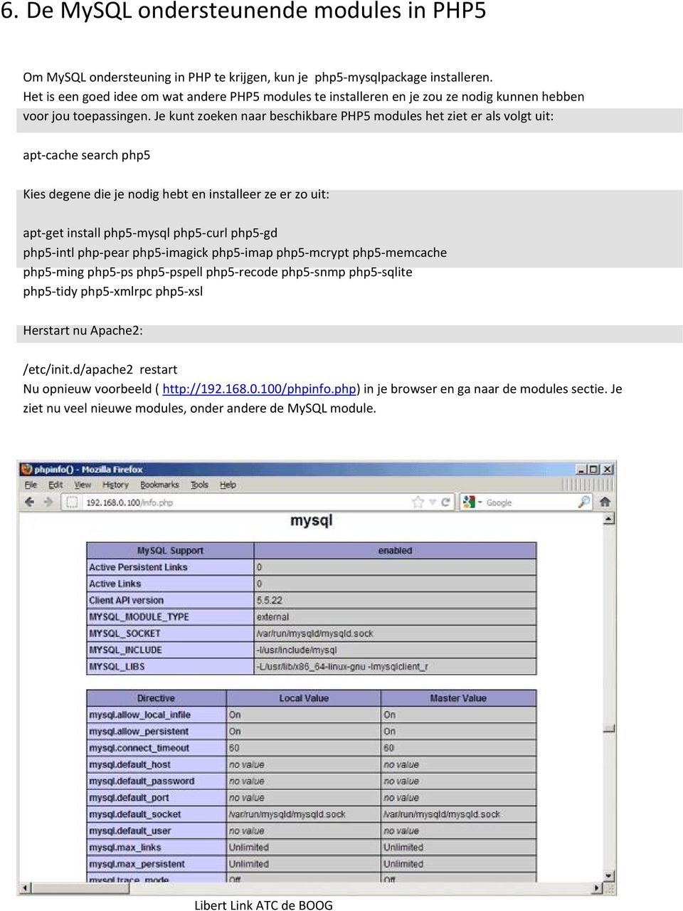 Je kunt zoeken naar beschikbare PHP5 modules het ziet er als volgt uit: apt cache search php5 Kies degene die je nodig hebt en installeer ze er zo uit: apt get install php5 mysql php5 curl php5 gd