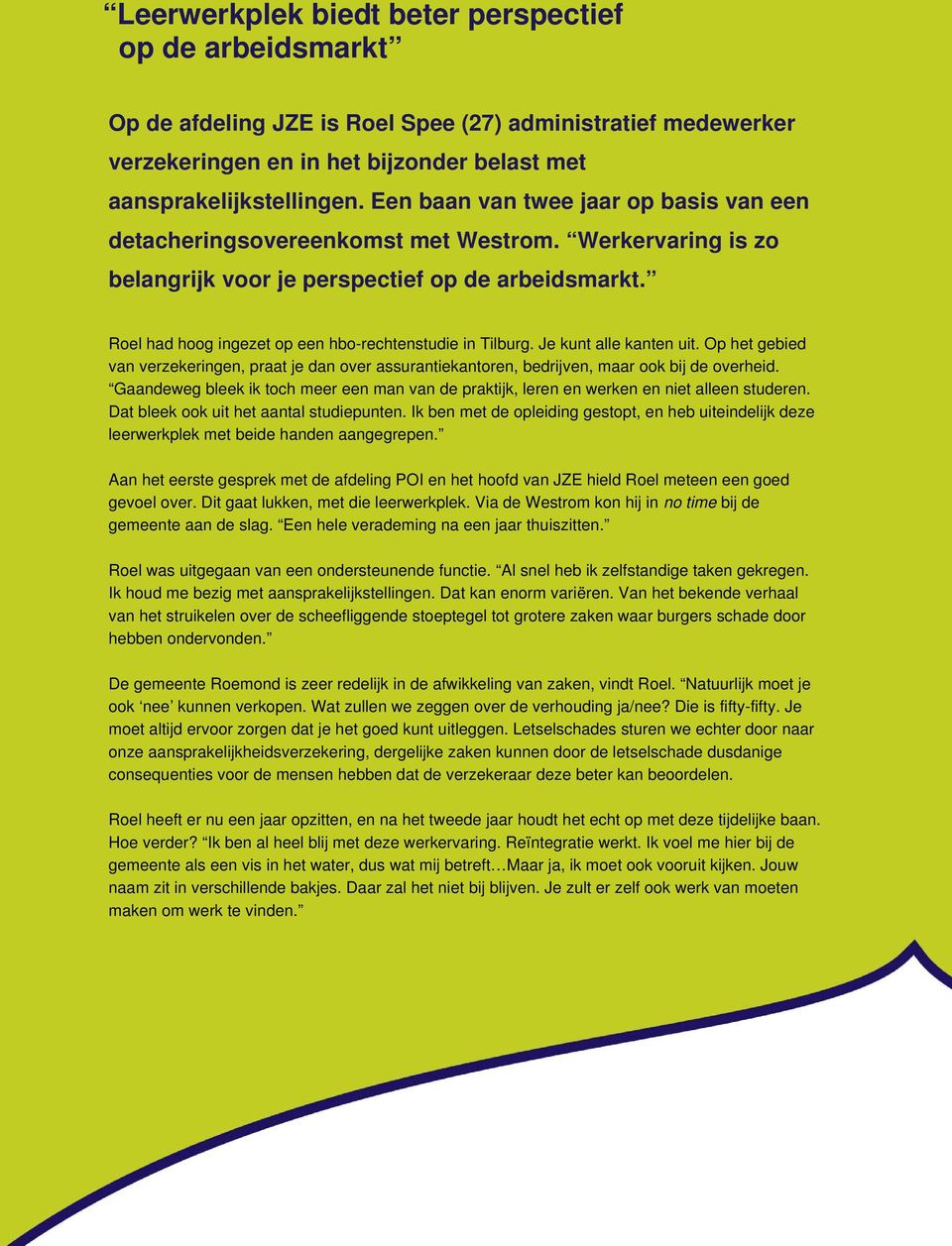 Roel had hoog ingezet op een hbo-rechtenstudie in Tilburg. Je kunt alle kanten uit. Op het gebied van verzekeringen, praat je dan over assurantiekantoren, bedrijven, maar ook bij de overheid.