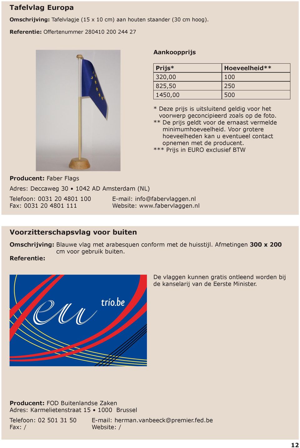 info@fabervlaggen.nl Fax: 0031 20 4801 111 Website: www.fabervlaggen.nl Voorzitterschapsvlag voor buiten Omschrijving: Blauwe vlag met arabesquen conform met de huisstijl.