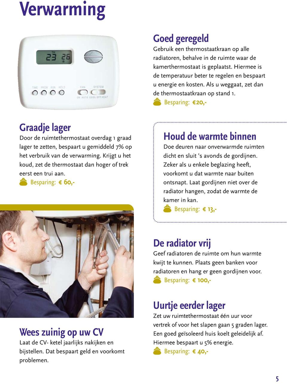 Besparing: 20,- Graadje lager Door de ruimtethermostaat overdag 1 graad lager te zetten, bespaart u gemiddeld 7% op het verbruik van de verwarming.