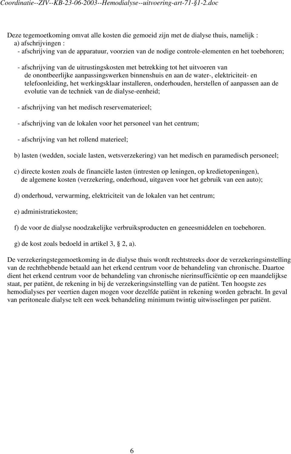 werkingsklaar installeren, onderhouden, herstellen of aanpassen aan de evolutie van de techniek van de dialyse-eenheid; - afschrijving van het medisch reservematerieel; - afschrijving van de lokalen