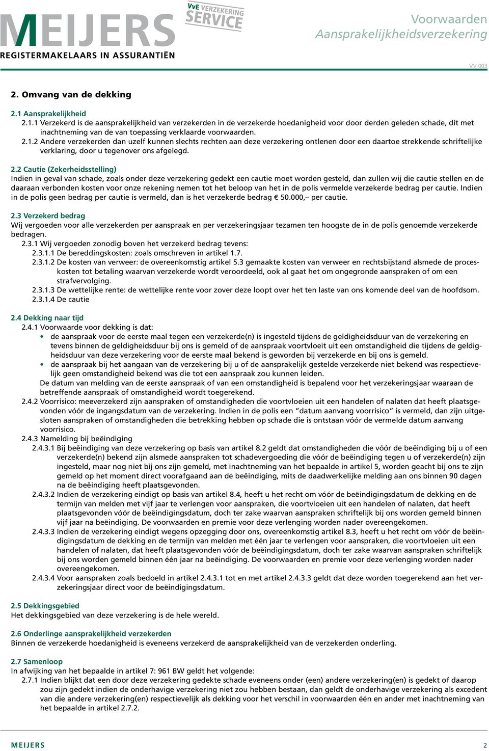 1 Verzekerd is de aansprakelijkheid van verzekerden in de verzekerde hoedanigheid voor door derden geleden schade, dit met inachtneming van de van toepassing verklaarde voorwaarden. 2.1.2 Andere verzekerden dan uzelf kunnen slechts rechten aan deze verzekering ontlenen door een daartoe strekkende schriftelijke verklaring, door u tegenover ons afgelegd.