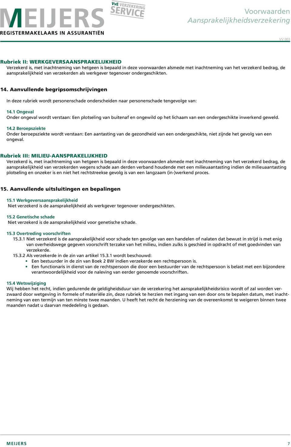 1 Ongeval Onder ongeval wordt verstaan: Een plotseling van buitenaf en ongewild op het lichaam van een ondergeschikte inwerkend geweld. 14.