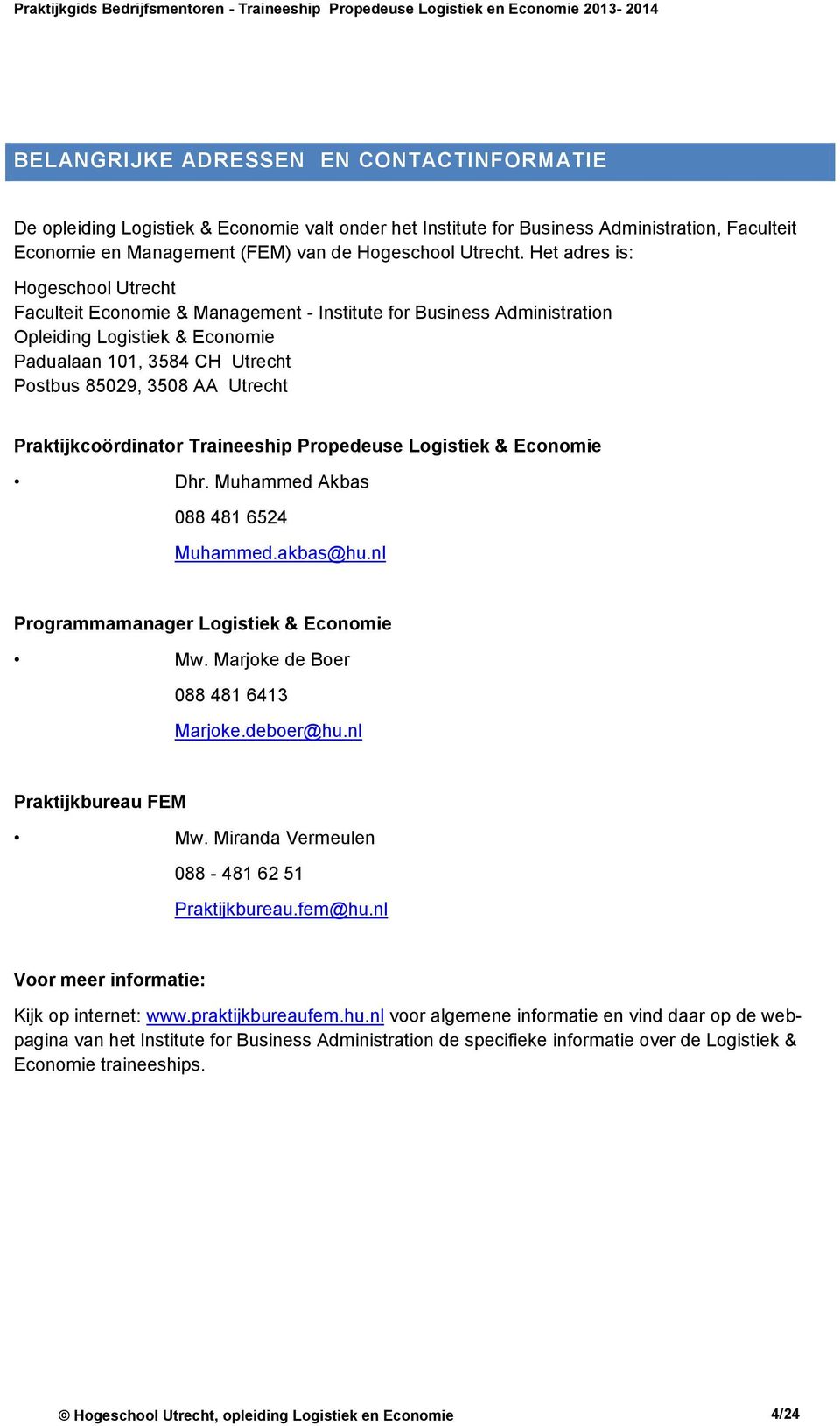 Praktijkcoördinator Traineeship Propedeuse Logistiek & Economie Dhr. Muhammed Akbas 088 481 6524 Muhammed.akbas@hu.nl Programmamanager Logistiek & Economie Mw. Marjoke de Boer 088 481 6413 Marjoke.