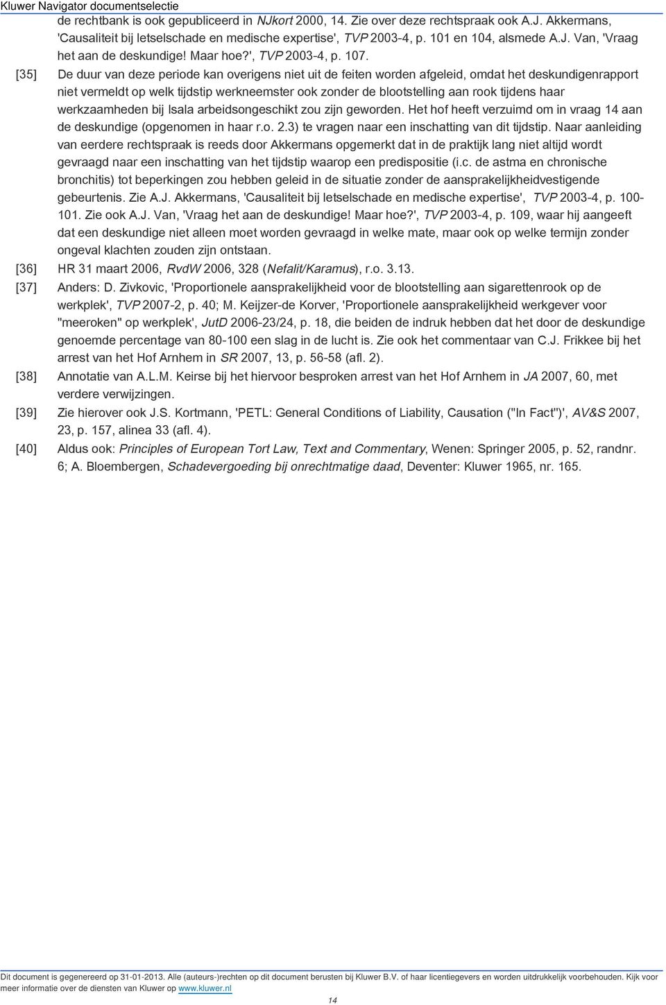 [35] De duur van deze periode kan overigens niet uit de feiten worden afgeleid, omdat het deskundigenrapport niet vermeldt op welk tijdstip werkneemster ook zonder de blootstelling aan rook tijdens