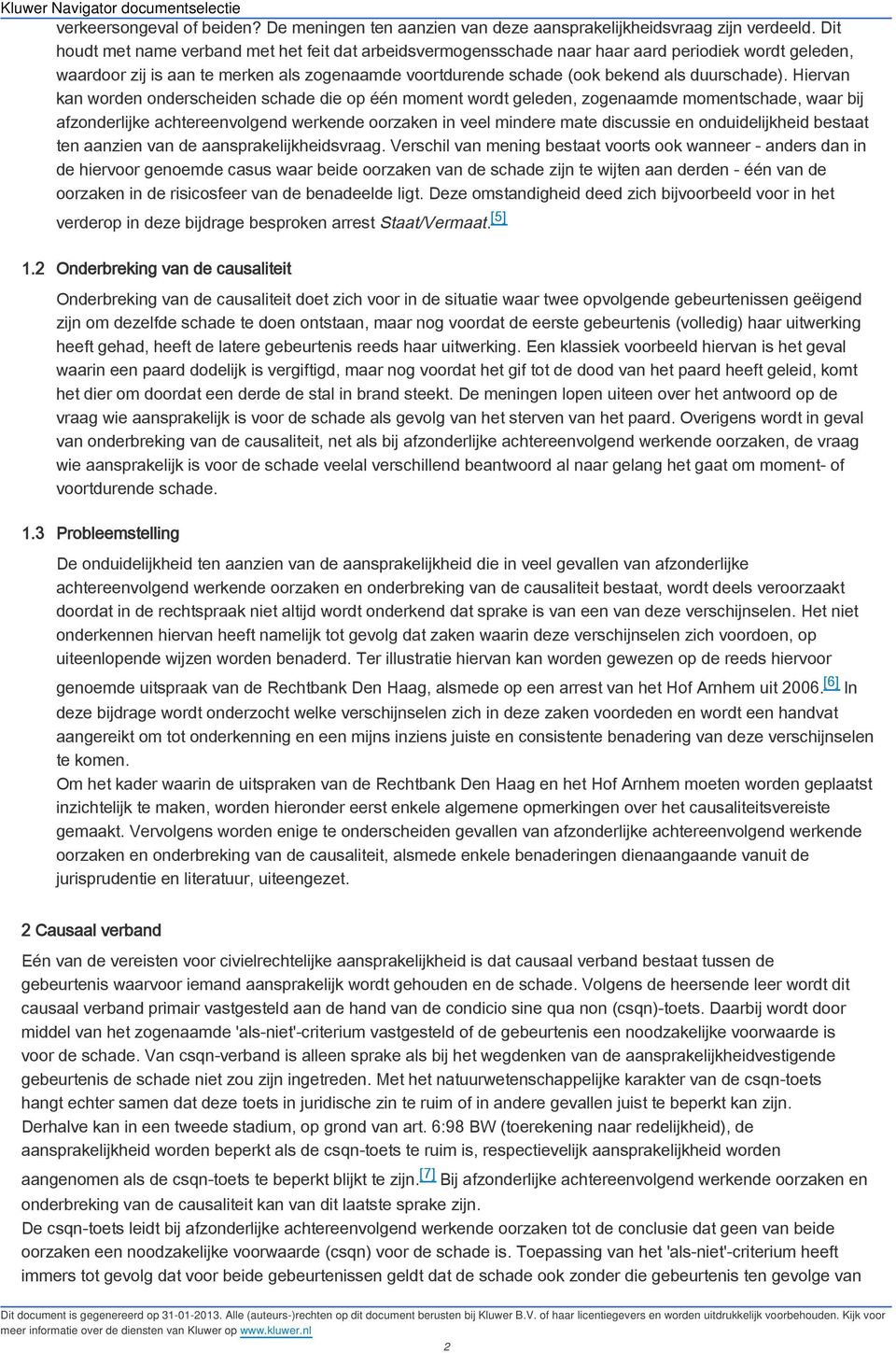 Hiervan kan worden onderscheiden schade die op één moment wordt geleden, zogenaamde momentschade, waar bij afzonderlijke achtereenvolgend werkende oorzaken in veel mindere mate discussie en