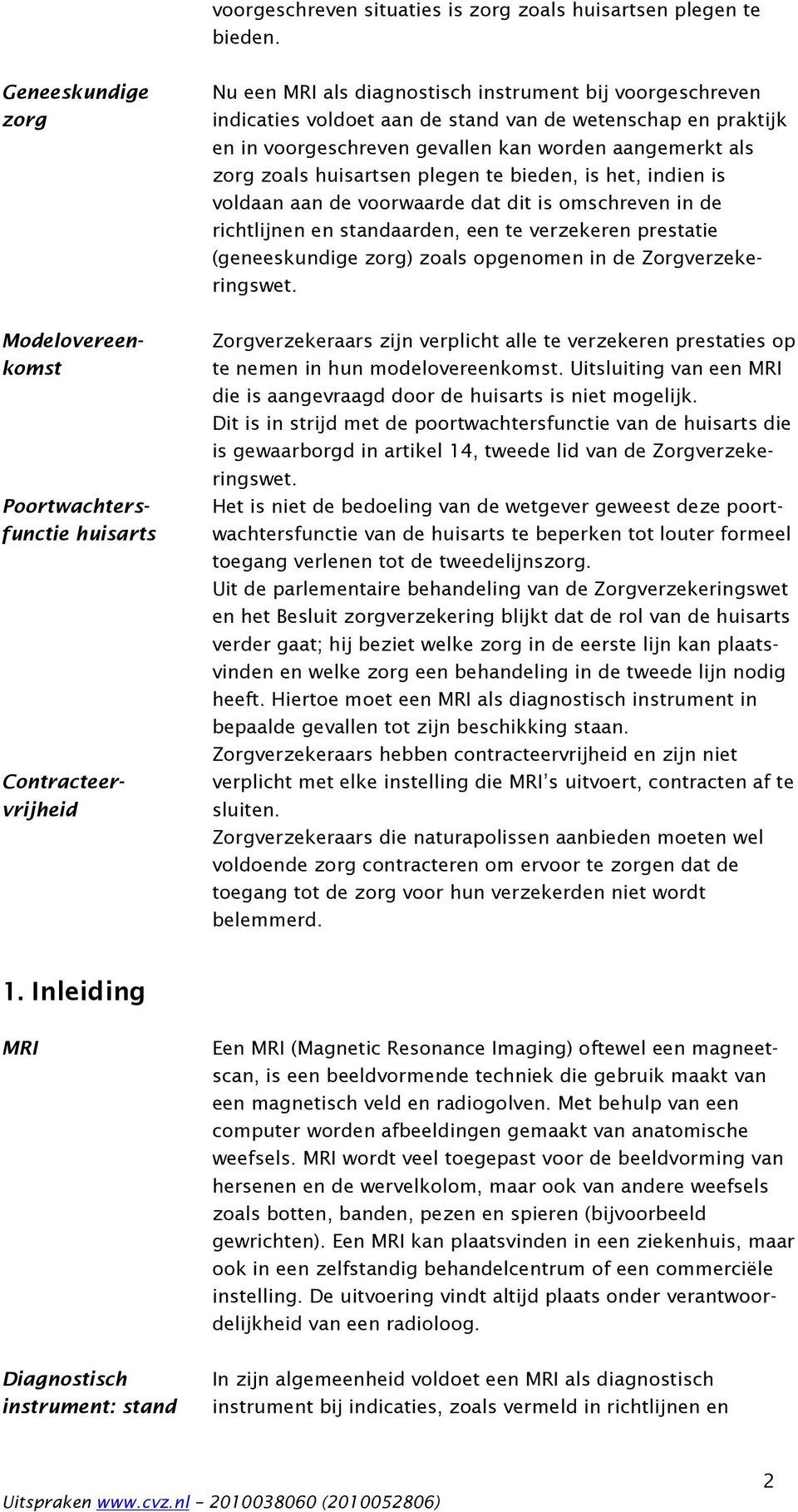 zoals huisartsen plegen te bieden, is het, indien is voldaan aan de voorwaarde dat dit is omschreven in de richtlijnen en standaarden, een te verzekeren prestatie (geneeskundige zorg) zoals opgenomen