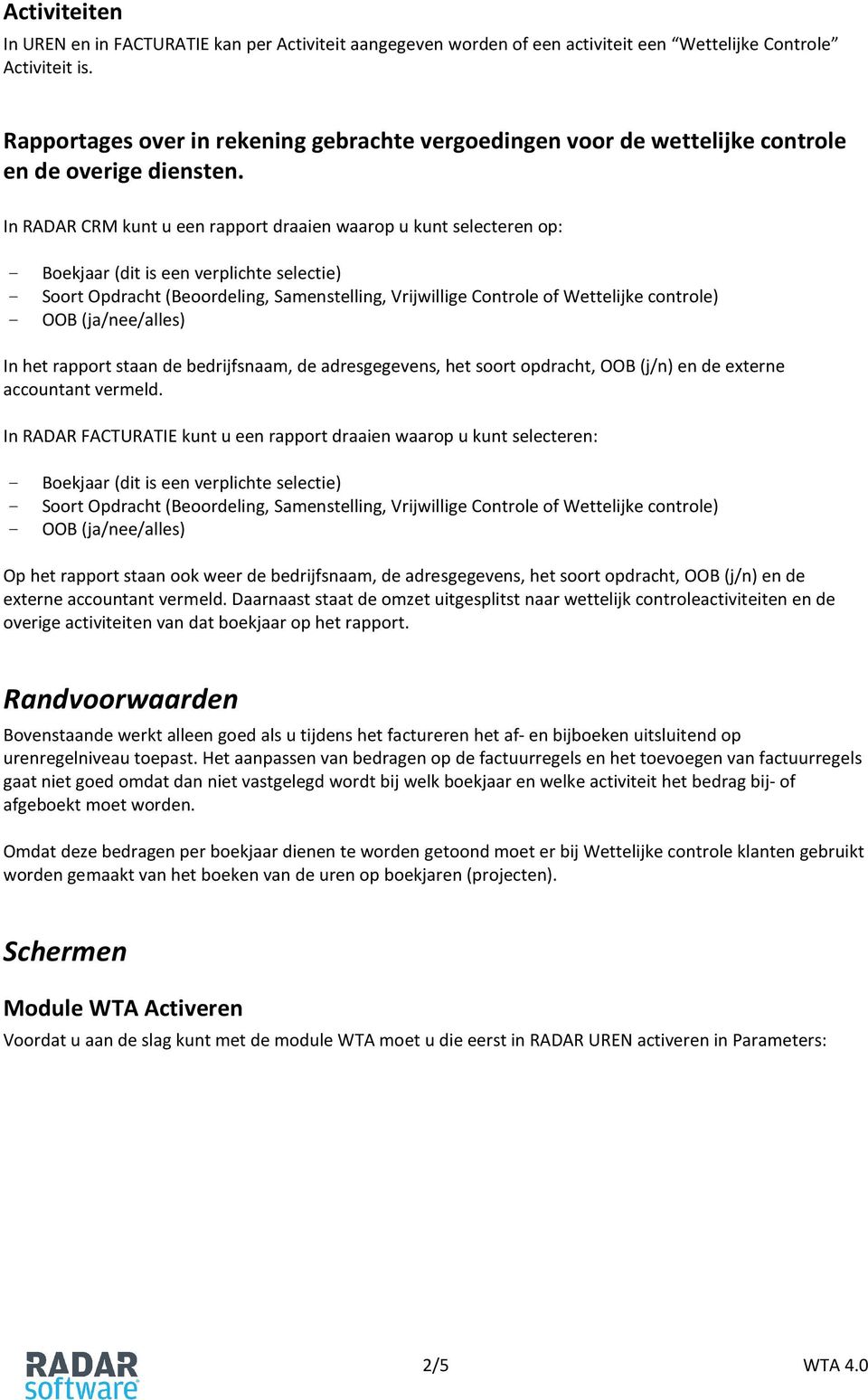 In RADAR CRM kunt u een rapport draaien waarop u kunt selecteren op: - Boekjaar (dit is een verplichte selectie) - Soort Opdracht (Beoordeling, Samenstelling, Vrijwillige Controle of Wettelijke