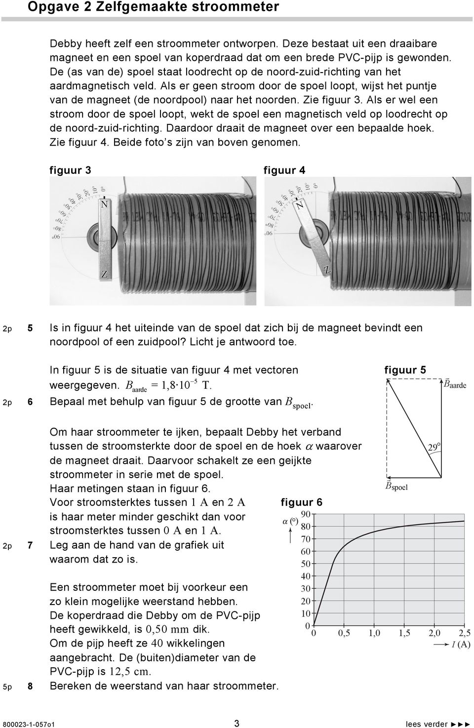 Zie figuur 3. ls er wel een stroom door de spoel loopt, wekt de spoel een magnetisch veld op loodrecht op de noord-zuid-richting. Daardoor draait de magneet over een bepaalde hoek. Zie figuur 4.