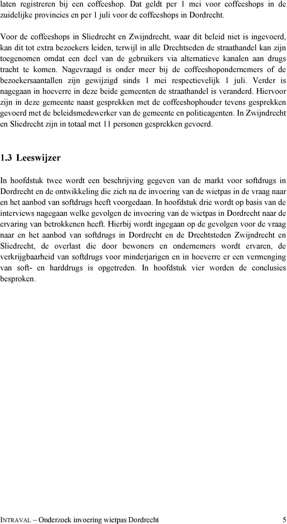 van de gebruikers via alternatieve kanalen aan drugs tracht te komen. Nagevraagd is onder meer bij de coffeeshopondernemers of de bezoekersaantallen zijn gewijzigd sinds 1 mei respectievelijk 1 juli.