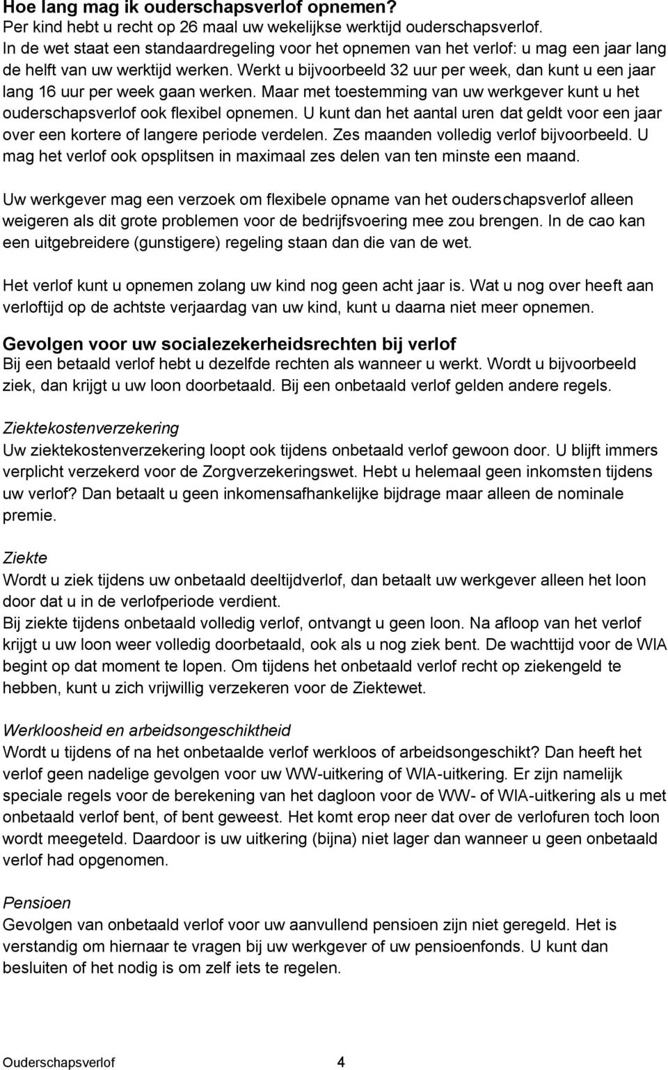 Werkt u bijvoorbeeld 32 uur per week, dan kunt u een jaar lang 16 uur per week gaan werken. Maar met toestemming van uw werkgever kunt u het ouderschapsverlof ook flexibel opnemen.