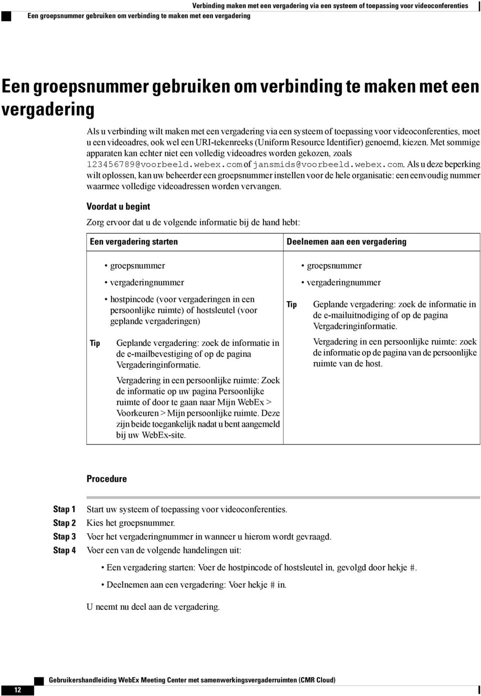 (Uniform Resource Identifier) genoemd, kiezen. Met sommige apparaten kan echter niet een volledig videoadres worden gekozen, zoals 123456789@voorbeeld.webex.com 