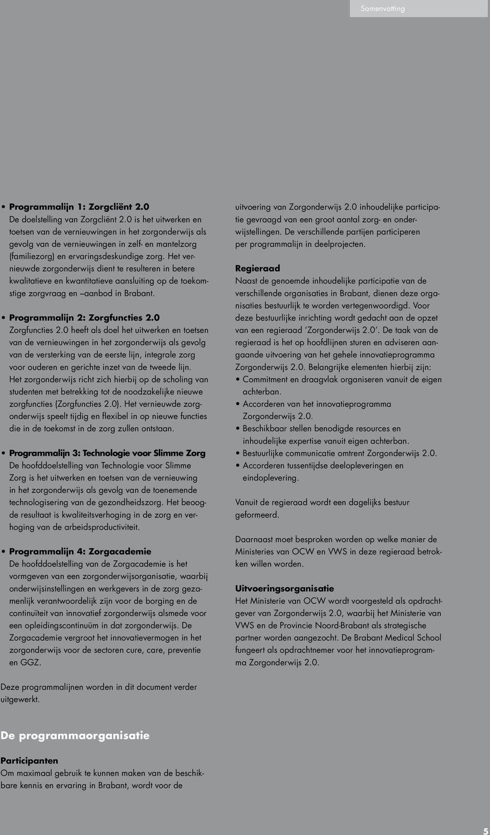 Het vernieuwde zorgonderwijs dient te resulteren in betere kwalitatieve en kwantitatieve aansluiting op de toekomstige zorgvraag en aanbod in Brabant. Programmalijn 2: Zorgfuncties 2.0 Zorgfuncties 2.