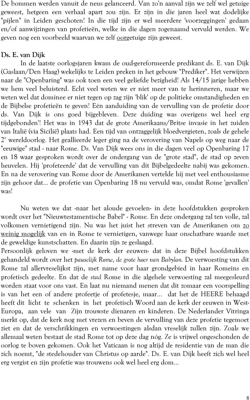 We geven nog een voorbeeld waarvan we zelf oorgetuige zijn geweest. Ds. E. van Dijk In de laatste oorlogsjaren kwam de oud-gereformeerde predikant ds. E. van Dijk (Gaslaan/Den Haag) wekelijks te Leiden preken in het gebouw "Prediker".