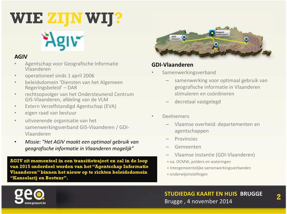 GIS-Vlaanderen, afdeling van de VLM Extern Verzelfstandigd Agentschap (EVA) eigen raad van bestuur uitvoerende organisatie van het samenwerkingsverband GIS-Vlaanderen / GDI- Vlaanderen Missie: Het