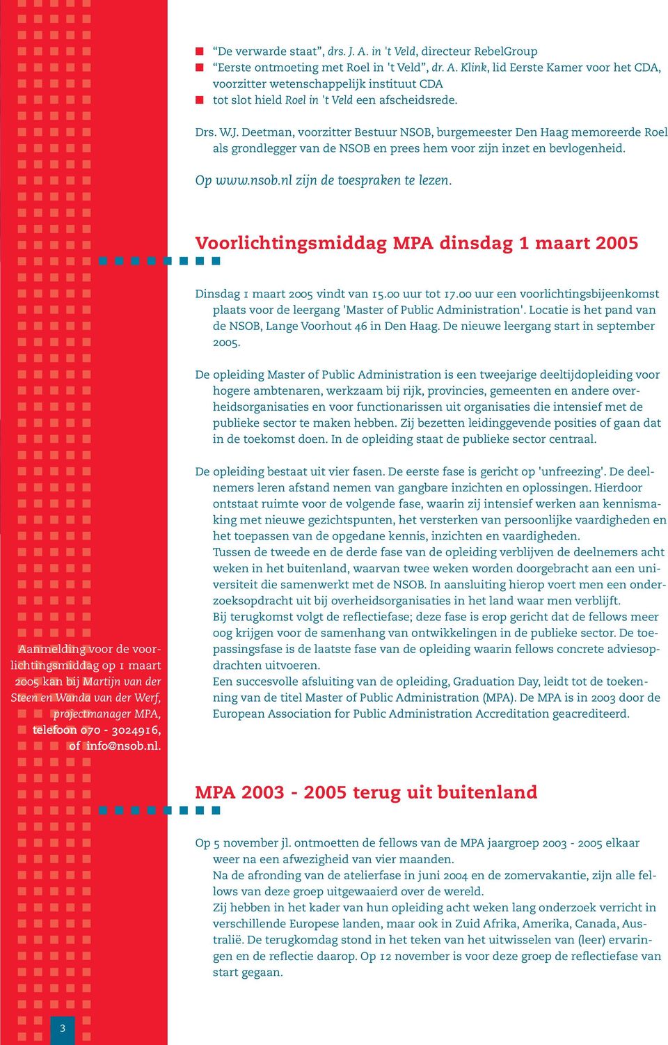 Voorlichtingsmiddag MPA dinsdag 1 maart 2005 Dinsdag 1 maart 2005 vindt van 15.00 uur tot 17.00 uur een voorlichtingsbijeenkomst plaats voor de leergang 'Master of Public Administration'.