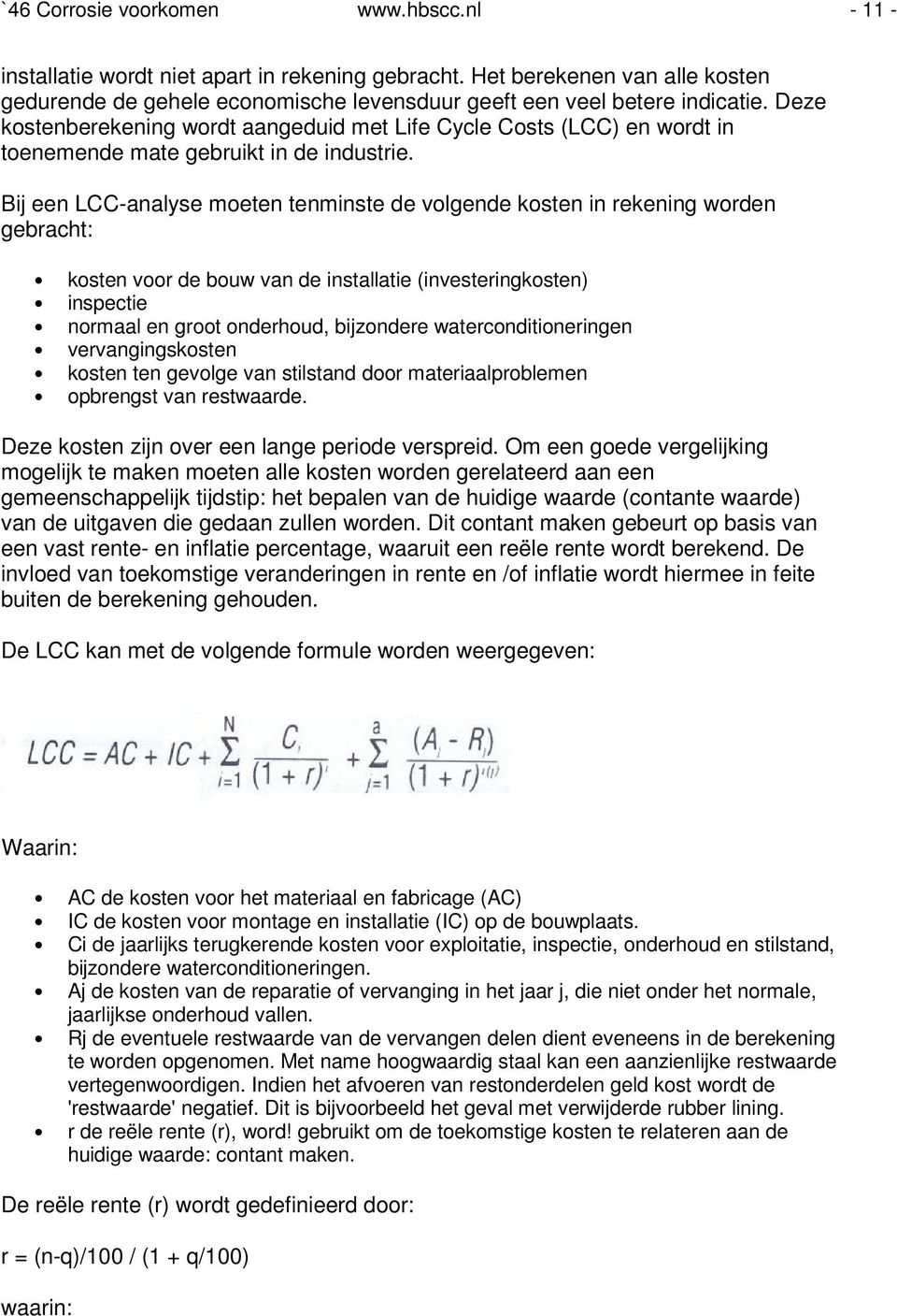 Bij een LCC-analyse moeten tenminste de volgende kosten in rekening worden gebracht: kosten voor de bouw van de installatie (investeringkosten) inspectie normaal en groot onderhoud, bijzondere