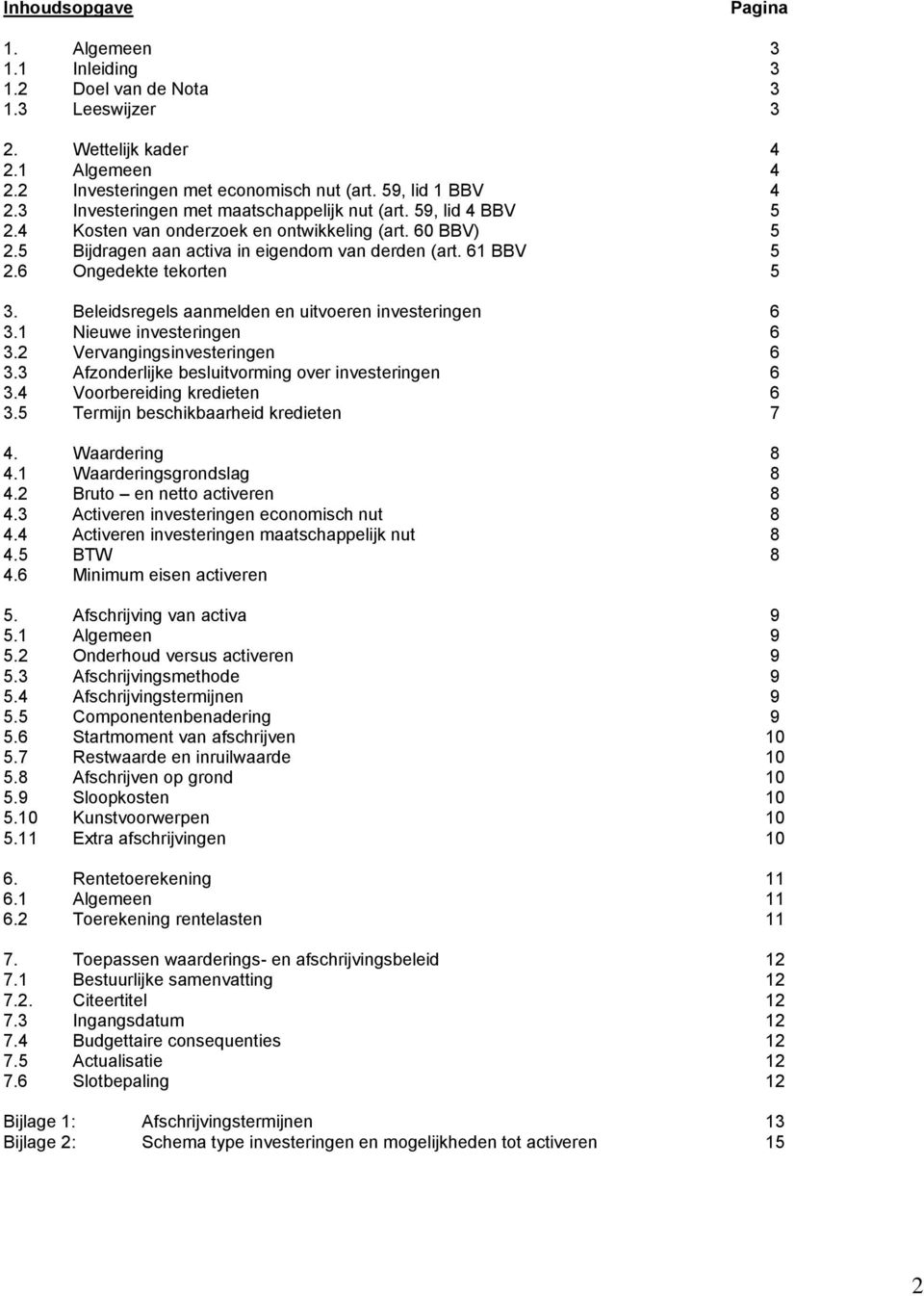 6 Ongedekte tekorten 5 3. Beleidsregels aanmelden en uitvoeren investeringen 6 3.1 Nieuwe investeringen 6 3.2 Vervangingsinvesteringen 6 3.3 Afzonderlijke besluitvorming over investeringen 6 3.
