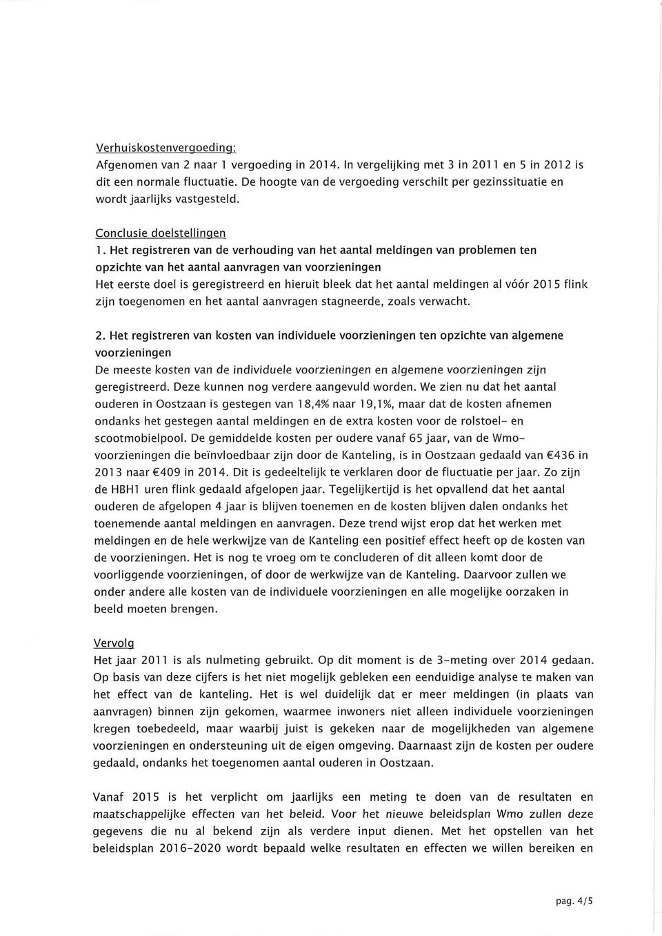 Het registreren van de verhouding van het aantal meldingen van problemen ten opzichte van het aantal aanvragen van voorzieningen Het eerste doel is geregistreerd en hieruit bleek dat het aantal