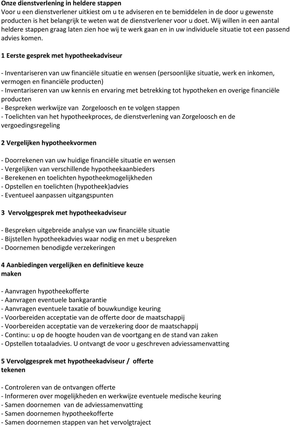 1 Eerste gesprek met hypotheekadviseur - Inventariseren van uw financiële situatie en wensen (persoonlijke situatie, werk en inkomen, vermogen en financiële producten) - Inventariseren van uw kennis