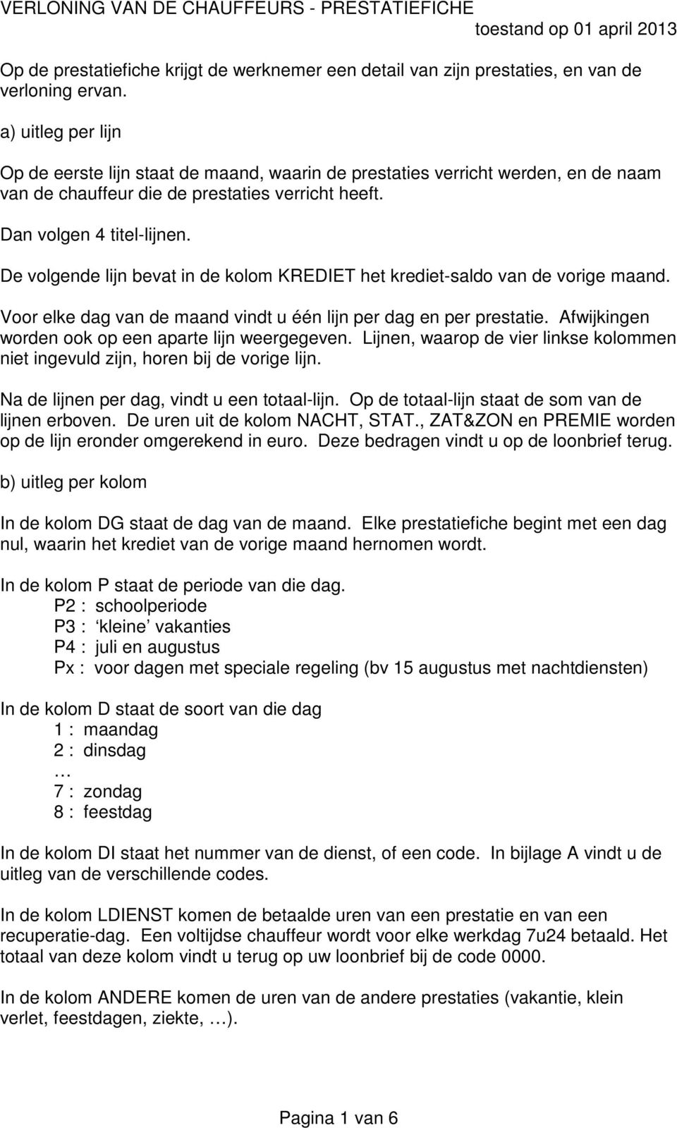 De volgende lijn bevat in de kolom KREDIET het krediet-saldo van de vorige maand. Voor elke dag van de maand vindt u één lijn per dag en per prestatie.