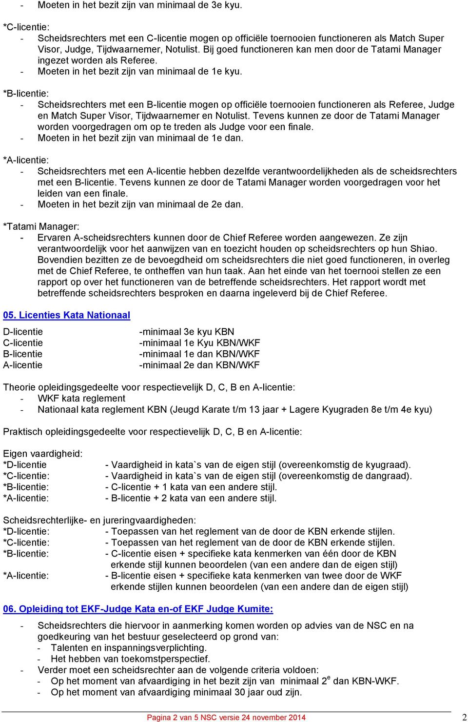 - Scheidsrechters met een B-licentie mogen op officiële toernooien functioneren als Referee, Judge en Match Super Visor, Tijdwaarnemer en Notulist.