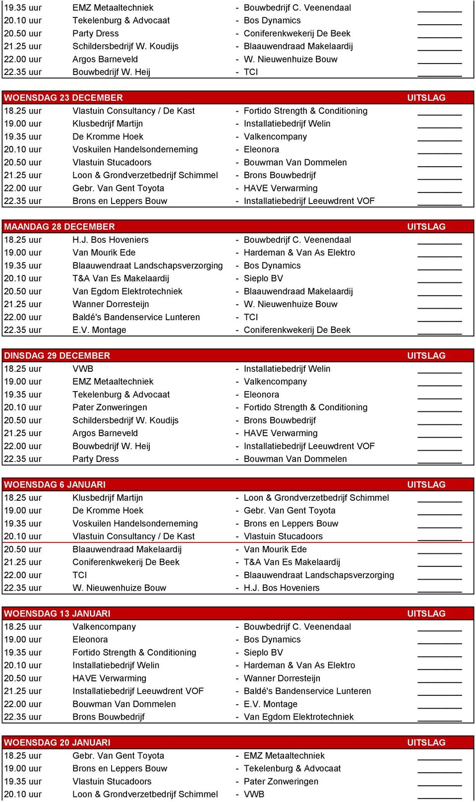 25 uur Vlastuin Consultancy / De Kast - Fortido Strength & Conditioning 19.00 uur Klusbedrijf Martijn - Installatiebedrijf Welin 19.35 uur De Kromme Hoek - Valkencompany 20.