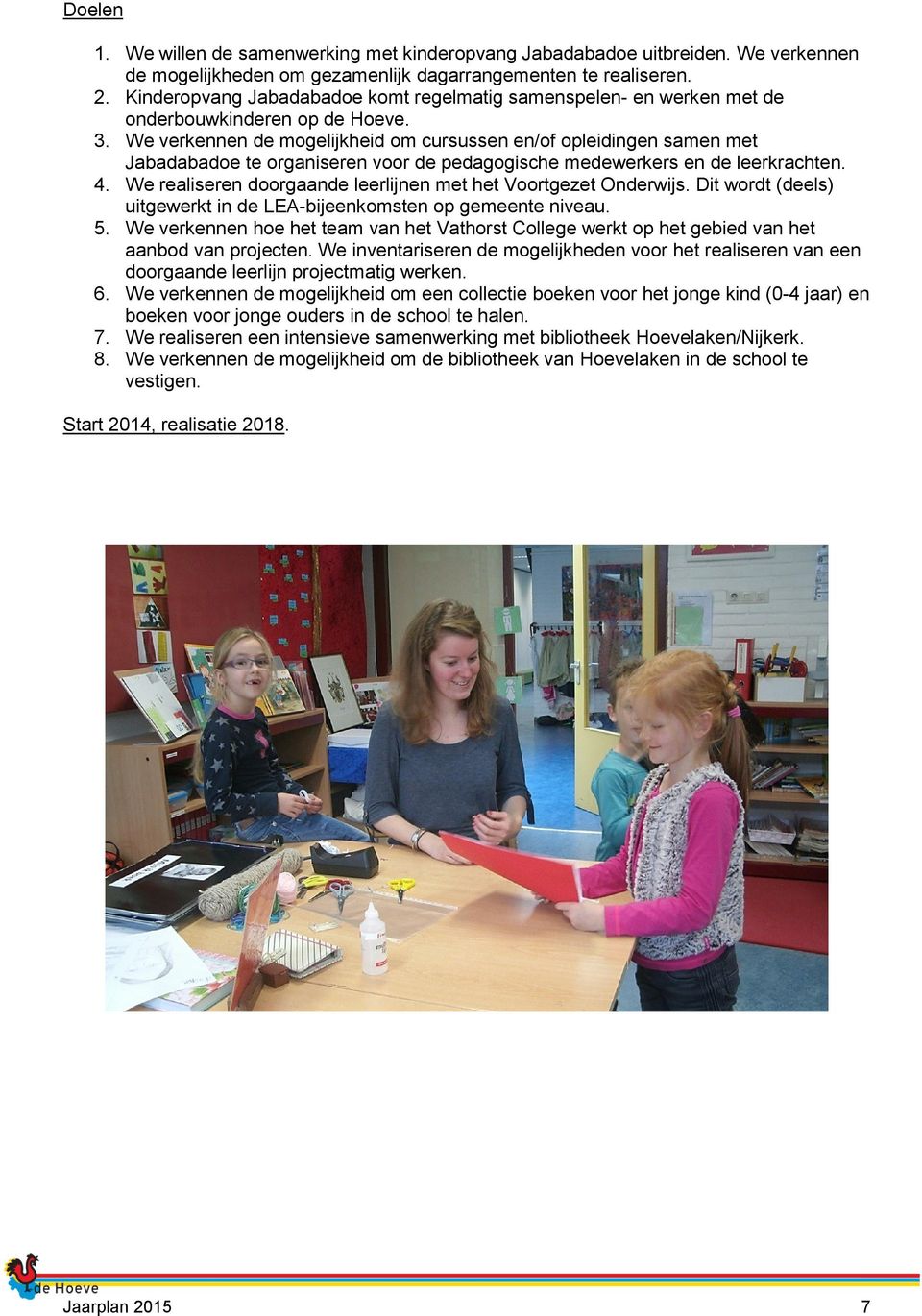 We verkennen de mogelijkheid om cursussen en/of opleidingen samen met Jabadabadoe te organiseren voor de pedagogische medewerkers en de leerkrachten. 4.