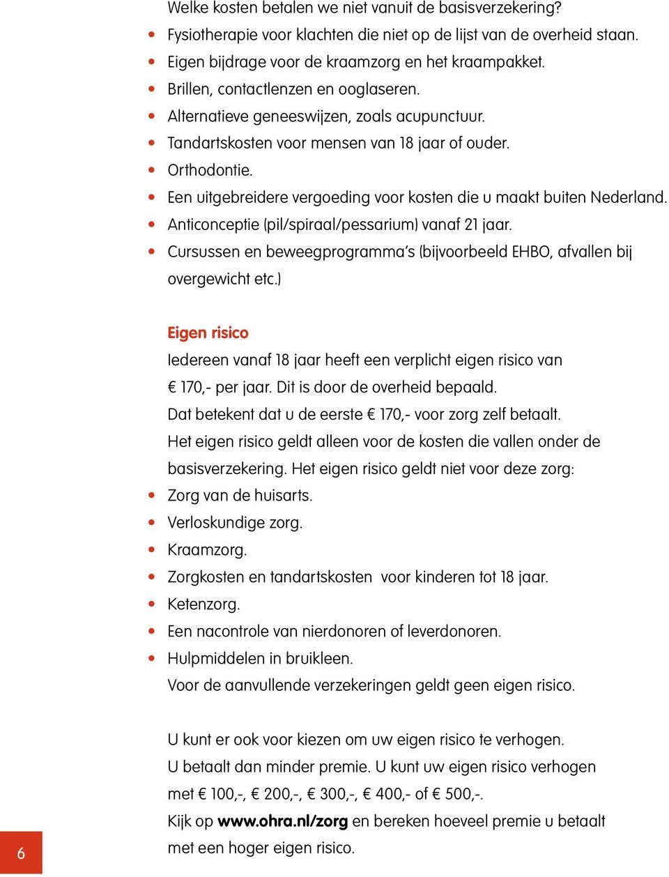 Een uitgebreidere vergoeding voor kosten die u maakt buiten Nederland. Anticonceptie (pil/spiraal/pessarium) vanaf 21 jaar.