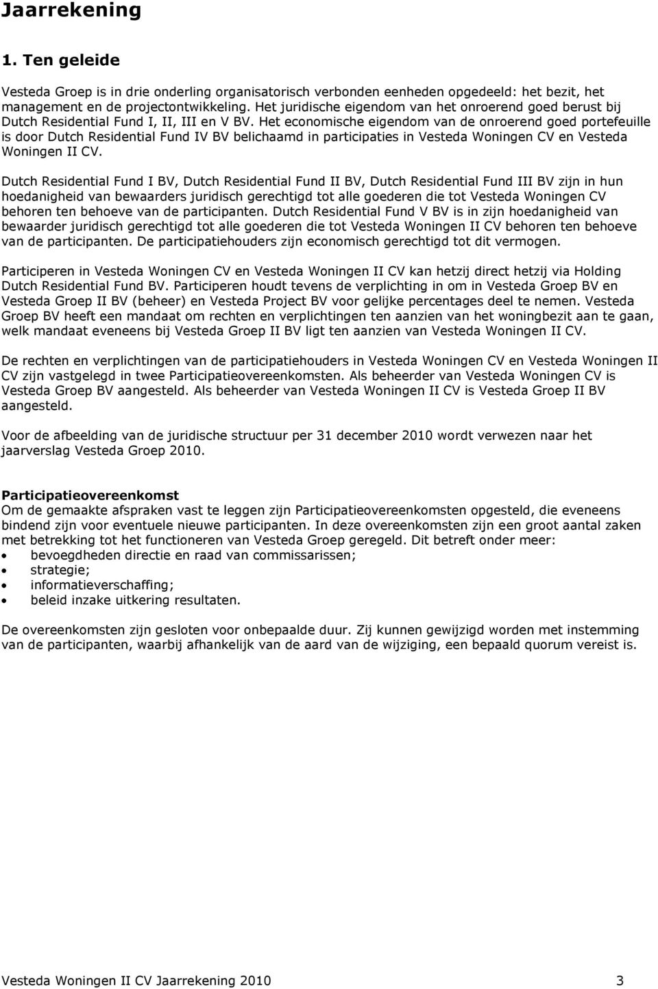 Het economische eigendom van de onroerend goed portefeuille is door Dutch Residential Fund IV BV belichaamd in participaties in Vesteda Woningen CV en Vesteda Woningen II CV.